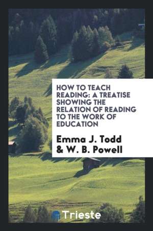 How to Teach Reading: A Treatise Showing the Relation of Reading to the Work of Education de Emma J. Todd