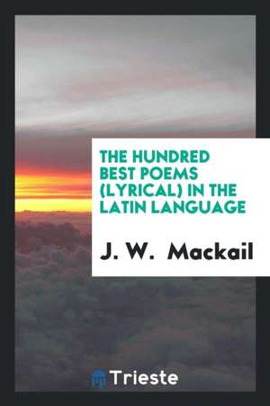 The Hundred Best Poems (Lyrical) in the Latin Language de J. W. Mackail