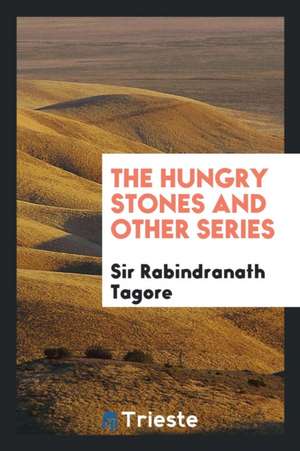 The Hungry Stones and Other Series de Sir Rabindranath Tagore