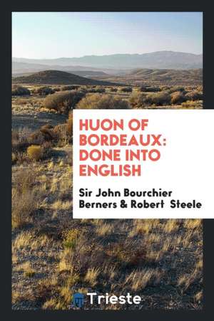 Huon of Bordeaux: Done Into English de Sir John Bourchier Berners