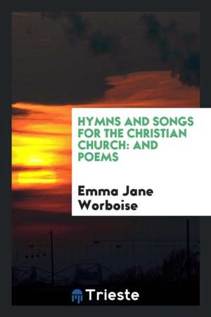 Hymns and Songs for the Christian Church: And Poems de Emma Jane Worboise