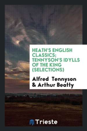 Heath's English Classics; Tennyson's Idylls of the King (Selections) de Alfred Tennyson