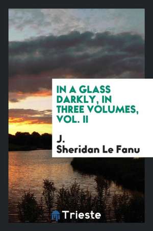 In a Glass Darkly, in Three Volumes, Vol. II de J. Sheridan Le Fanu