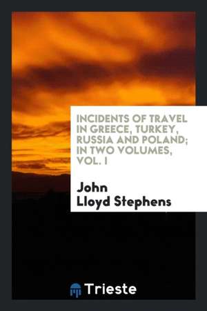 Incidents of Travel in Greece, Turkey, Russia and Poland; In Two Volumes, Vol. I de John Lloyd Stephens