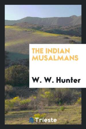 The Indian Musalmans: Are They Bound in Conscience to Rebel Against the Queen? de W. W. Hunter