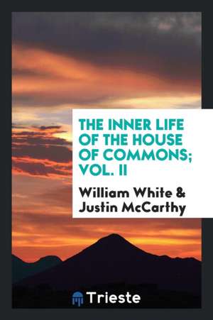 The Inner Life of the House of Commons de William White