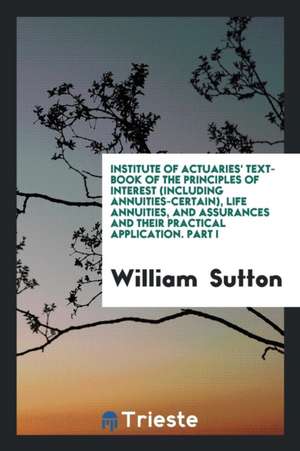 Institute of Actuaries' Text Book of the Principles of Interest ... Life Annuities, and ... de William Sutton