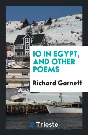 IO in Egypt, and Other Poems de Richard Garnett