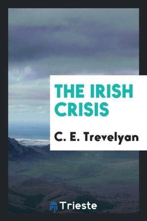 The Irish Crisis: Being a Narrative of the Measures for the Relief of the Distress Caused by the ... de C. E. Trevelyan