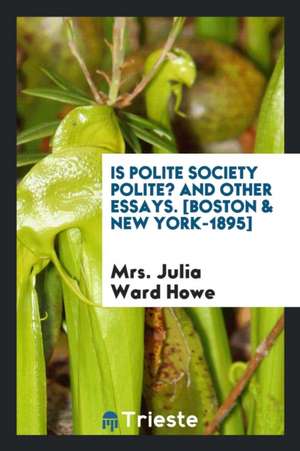 Is Polite Society Polite? and Other Essays de Julia Ward Howe