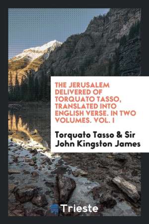 The Jerusalem Delivered of Torquato Tasso, Translated Into English Verse. in Two Volumes. Vol. I de Torquato Tasso