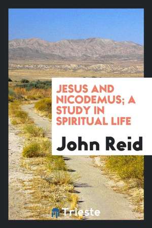 Jesus and Nicodemus; A Study in Spiritual Life de John Reid