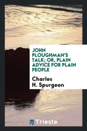 John Ploughman's Talk: Or, Plain Advice for Plain People de Charles Haddon Spurgeon