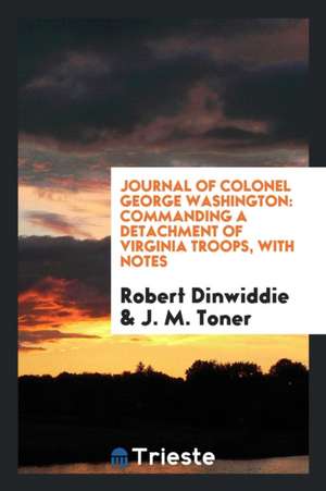 Journal of Colonel George Washington: Commanding a Detachment of Virginia ... de Robert Dinwiddie