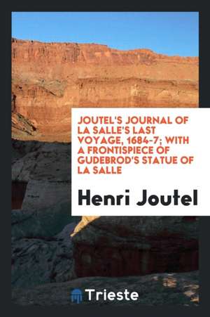 Journal of La Salle's Last Voyage, 1684-7; With a Frontispiece of Gudebrod's Statue of La Salle, and the Map of the Original French Edition, Paris 171 de Henri Joutel