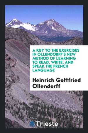 A Key to the Exercises in Ollendorff's New Method of Learning to Read, Write, and Speak the French Language de Heinrich Gottfried Ollendorff