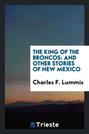 The King of the Broncos: And Other Stories of New Mexico de Charles F. Lummis