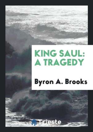 King Saul: A Tragedy de Byron A. Brooks