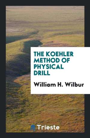 The Koehler Method of Physical Drill de William H. Wilbur