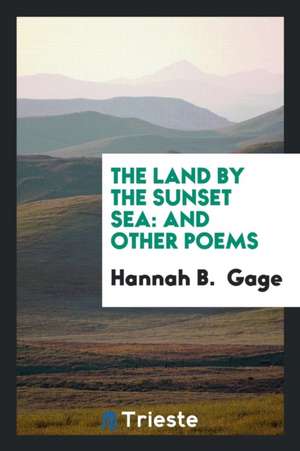 The Land by the Sunset Sea: And Other Poems de Hannah B. Gage