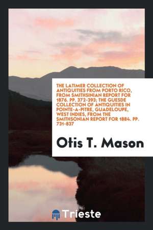 The Latimer Collection of Antiquities from Porto Rico, from Smithsinian Report for 1876. Pp. 372-393; The Guesde Collection of Antiquities in Pointe-A de Otis T. Mason