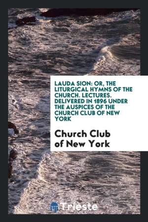 Lauda Sion: Or, the Liturgical Hymns of the Church de Church Club Of New York