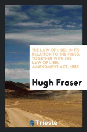 The Law of Libel in Its Relation to the Press: Together with the Law of Libel Amendment Act, 1888 de Hugh Fraser