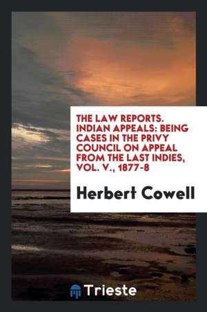 The Law Reports. Indian Appeals: Being Cases in the Privy Council on Appeal from the Last Indies, Vol. V., 1877-8 de Herbert Cowell