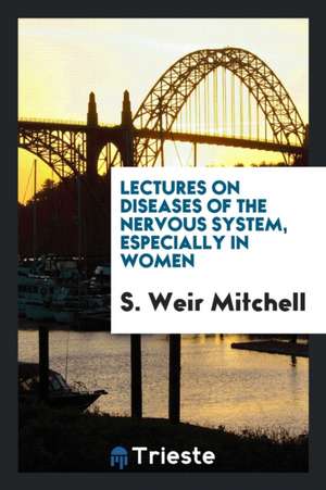 Lectures on Diseases of the Nervous System, Especially in Women de S. Weir Mitchell