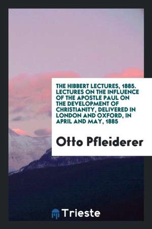 Lectures on the Influence of the Apostle Paul on the Development of Christianity, Delivered in London and Oxford in April and May, 1885 de Otto Pfleiderer