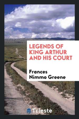 Legends of King Arthur and His Court de Frances Nimmo Greene