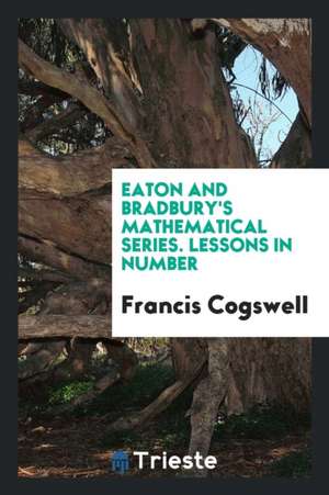 Eaton and Bradbury's Mathematical Series. Lessons in Number de Francis Cogswell