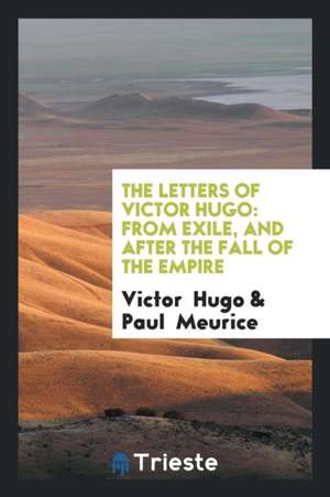 The Letters of Victor Hugo: From Exile, and After the Fall of the Empire de Victor Hugo