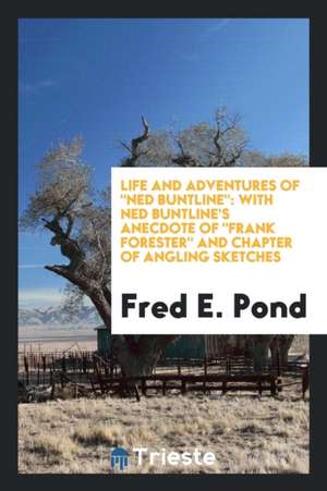 Life and Adventures of Ned Buntline: With Ned Buntline's Anecdote of Frank Forester and Chapter of Angling Sketches de Fred E. Pond