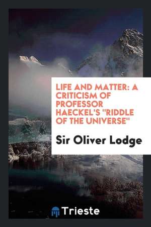 Life and Matter: A Criticism of Professor Haeckel's Riddle of the Universe de Sir Oliver Lodge