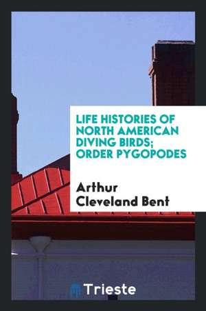 Life Histories of North American Diving Birds; Order Pygopodes de Arthur Cleveland Bent