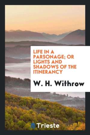 Life in a Parsonage; Or Lights and Shadows of the Itinerancy de W. H. Withrow