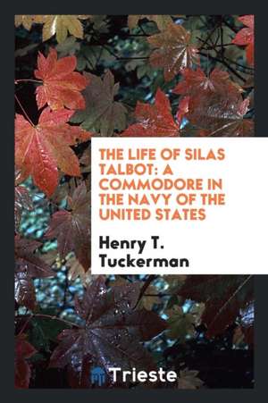 The Life of Silas Talbot: A Commodore in the Navy of the United States de Henry T. Tuckerman