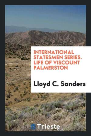 International Statesmen Series. Life of Viscount Palmerston de Lloyd C. Sanders