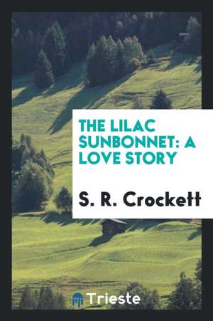 The Lilac Sunbonnet; A Love Story de S. R. Crockett