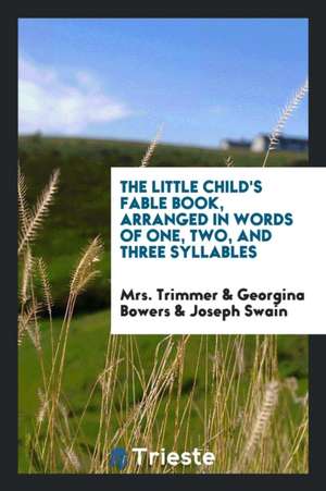 The Little Child's Fable Book, Arranged in Words of One, Two, and Three Syllables de Mrs Trimmer