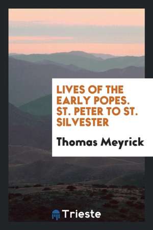 Lives of the Early Popes. St. Peter to (the Time of Charlemagne). de Thomas Meyrick