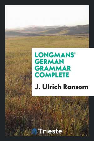 Longman's German Grammar Complete ... de J. Ulrich Ransom