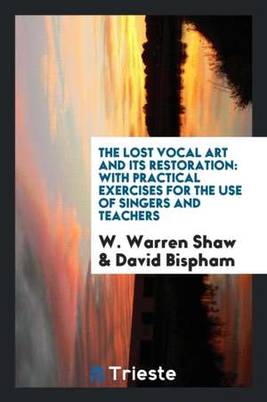 The Lost Vocal Art and Its Restoration: With Practical Exercises for the Use ... de W. Warren Shaw