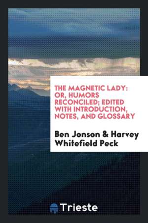 The Magnetic Lady: Or, Humors Reconciled; Edited with Introduction, Notes, and Glossary de Ben Jonson