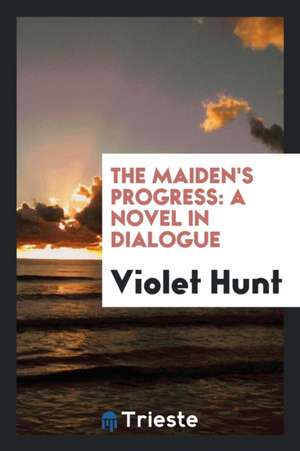 The Maiden's Progress: A Novel in Dialogue de Violet Hunt