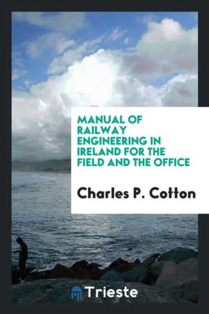 Manual of Railway Engineering in Ireland for the Field and the Office de Charles P. Cotton