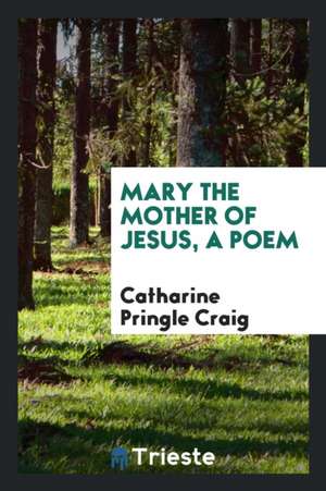 Mary the Mother of Jesus, a Poem de Catharine Pringle Craig