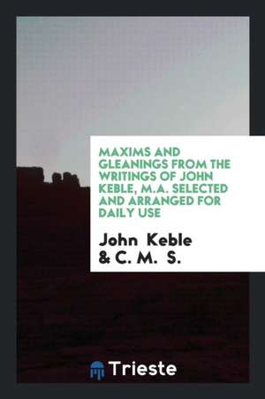 Maxims and Gleanings from the Writings of John Keble, M.A. Selected and Arranged for Daily Use de John Keble