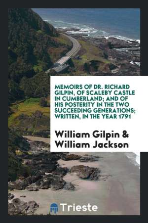 Memoirs of Dr. Richard Gilpin, of Scaleby Castle in Cumberland; And of His Posterity in the Two Succeeding Generations; Written, in the Year 1791 de William Gilpin